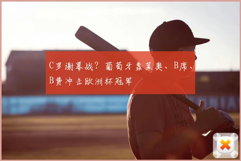 C罗谢幕战？葡萄牙靠莱奥、B席、B费冲击欧洲杯冠军