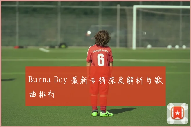 Burna Boy 最新专辑深度解析与歌曲排行