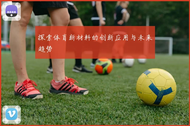 探索体育新材料的创新应用与未来趋势