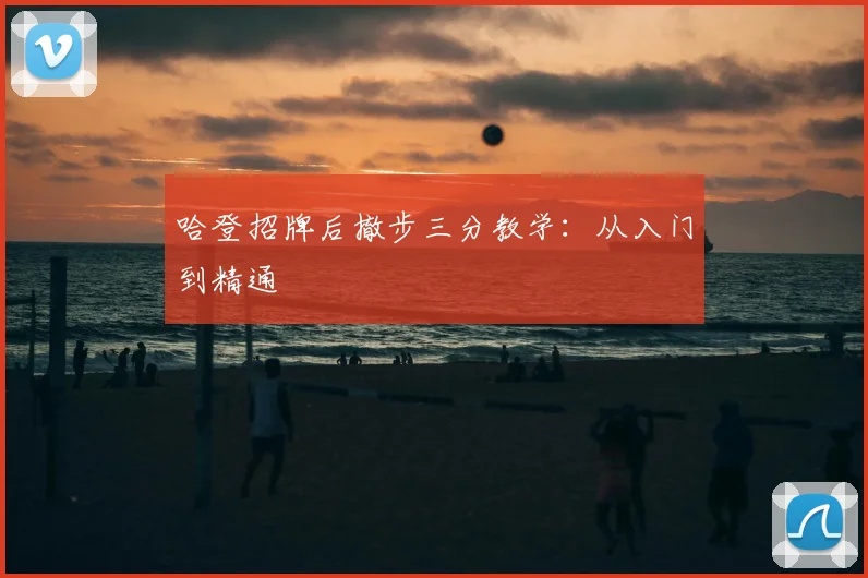 哈登招牌后撤步三分教学：从入门到精通
