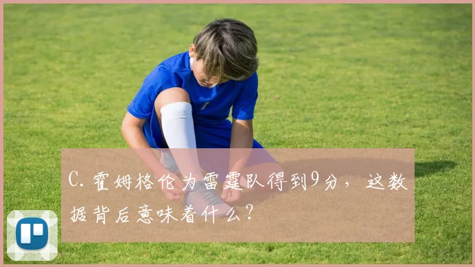 C.霍姆格伦为雷霆队得到9分，这数据背后意味着什么？