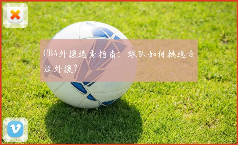 CBA外援选秀指南：球队如何挑选合适外援？