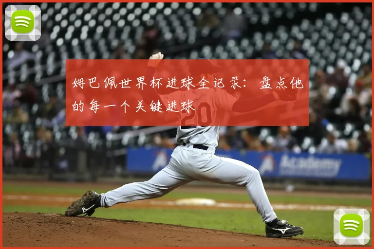 姆巴佩世界杯进球全记录：盘点他的每一个关键进球