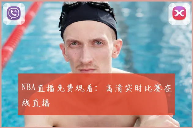 NBA直播免费观看：高清实时比赛在线直播