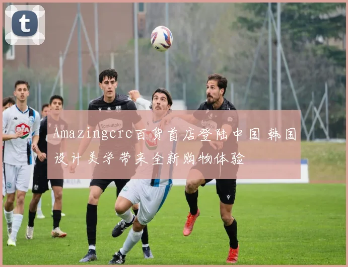 Amazingcre百货首店登陆中国 韩国设计美学带来全新购物体验