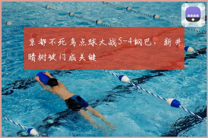 京都不死鸟点球大战5-4钢巴，新井晴树破门成关键