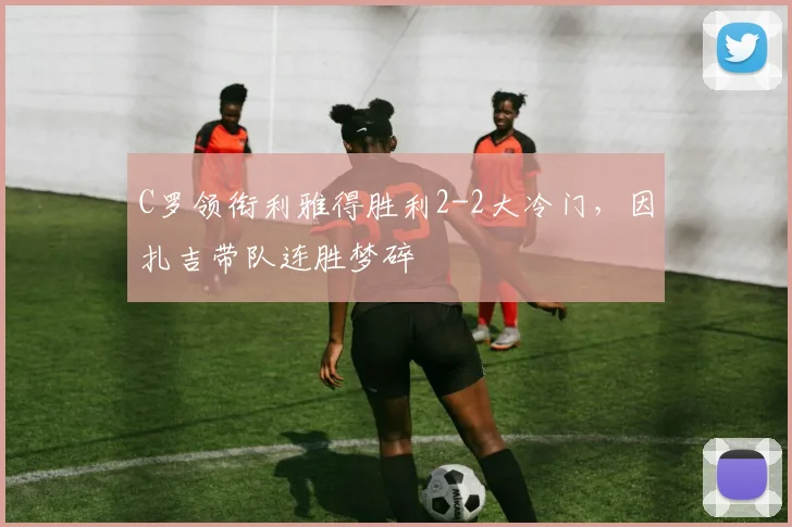 C罗领衔利雅得胜利2-2大冷门，因扎吉带队连胜梦碎