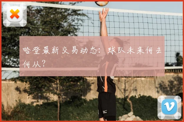 哈登最新交易动态：球队未来何去何从？