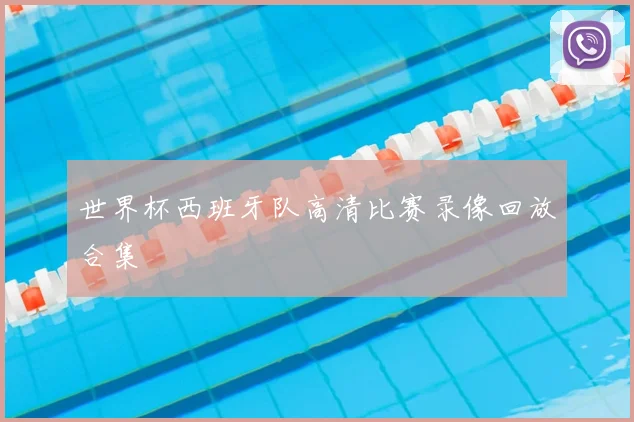 世界杯西班牙队高清比赛录像回放合集