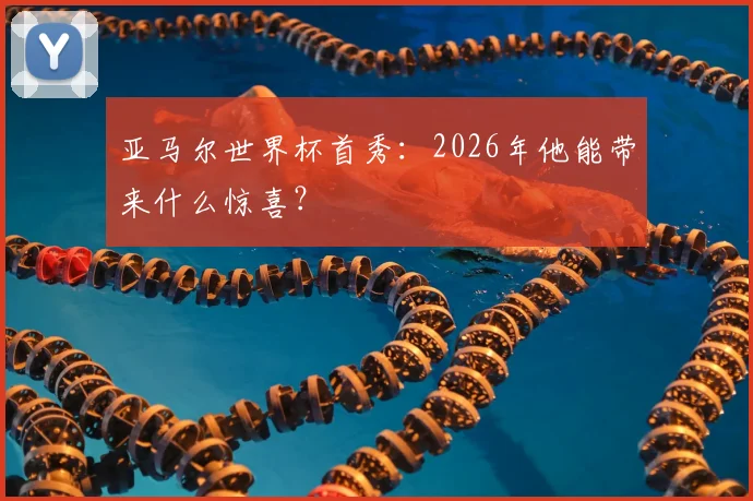 亚马尔世界杯首秀：2026年他能带来什么惊喜？