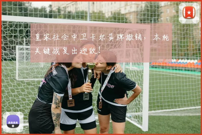 皇家社会中卫卡尔黄牌撤销，本轮关键战复出迎敌！