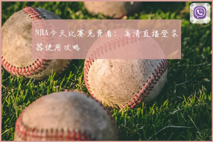 NBA今天比赛免费看：高清直播登录器使用攻略