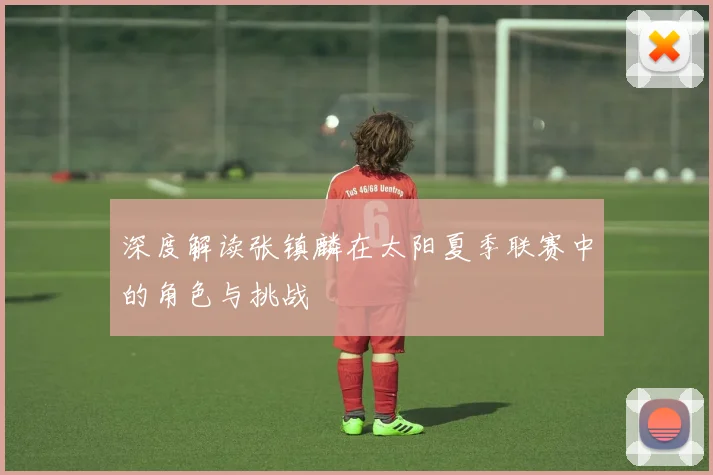 深度解读张镇麟在太阳夏季联赛中的角色与挑战