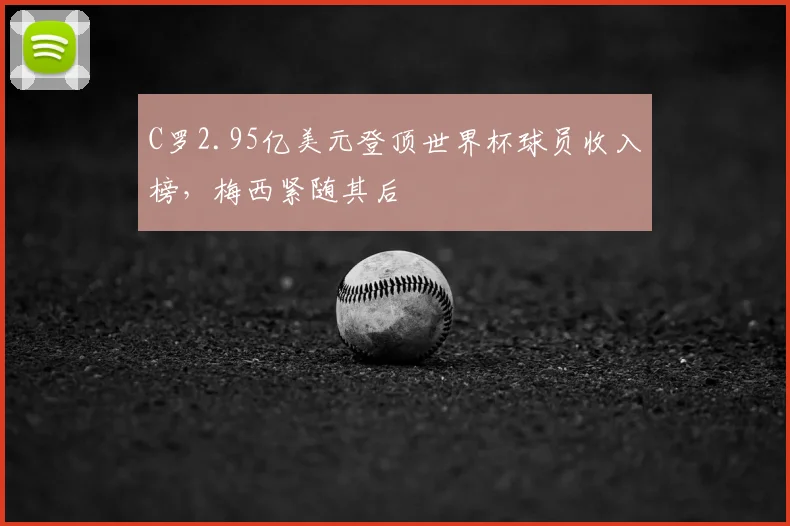 C罗2.95亿美元登顶世界杯球员收入榜，梅西紧随其后