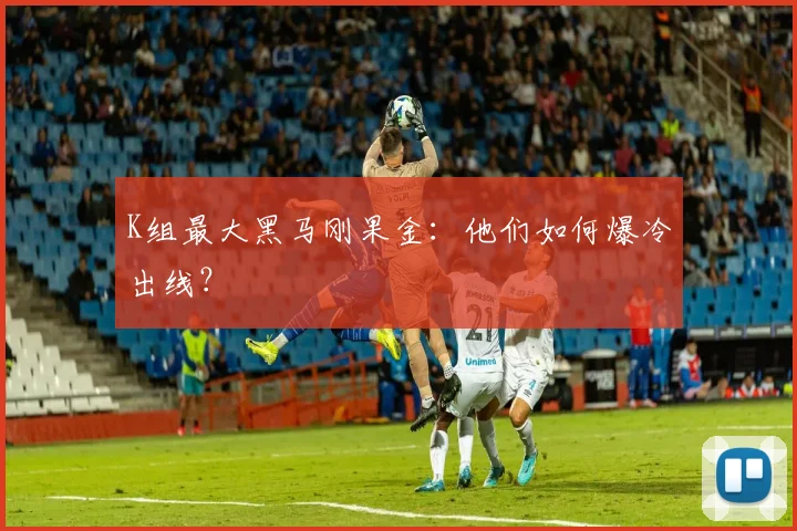 K组最大黑马刚果金：他们如何爆冷出线？
